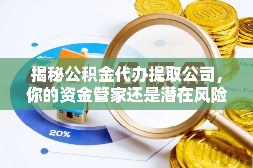 三角揭秘公积金代办提取公司，你的资金管家还是潜在风险？