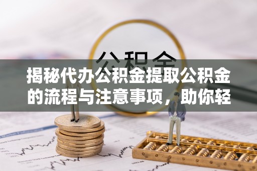 三角揭秘代办公积金提取公积金的流程与注意事项，助你轻松拿回属于你的钱