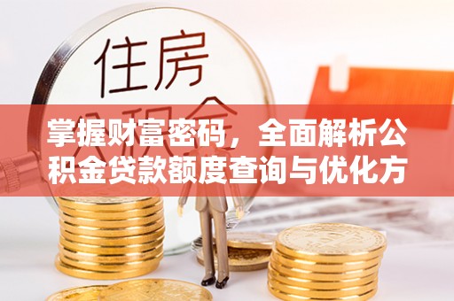 三角掌握财富密码，全面解析公积金贷款额度查询与优化方案