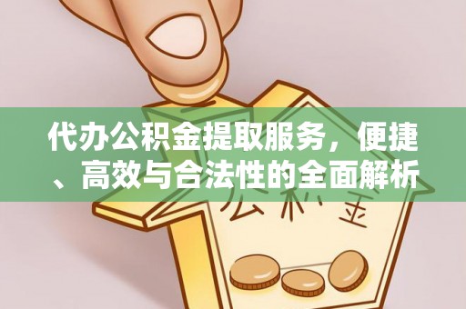 三角代办公积金提取服务，便捷、高效与合法性的全面解析