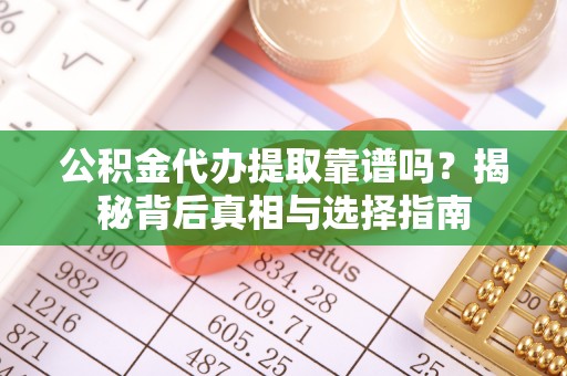 三角公积金代办提取靠谱吗？揭秘背后真相与选择指南