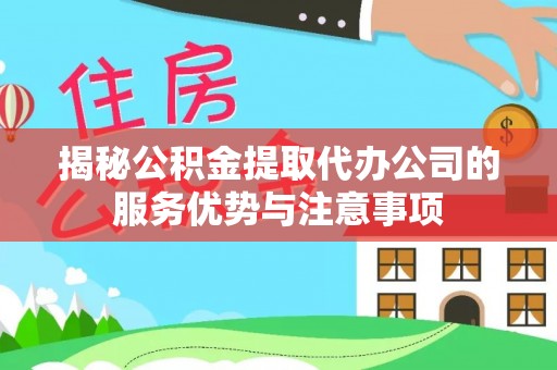 三角揭秘公积金提取代办公司的服务优势与注意事项