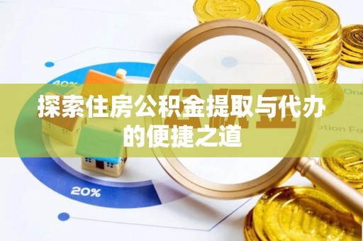 三角探索住房公积金提取与代办的便捷之道