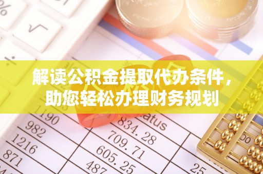 三角解读公积金提取代办条件，助您轻松办理财务规划