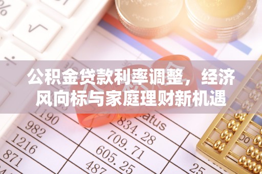 三角公积金贷款利率调整，经济风向标与家庭理财新机遇