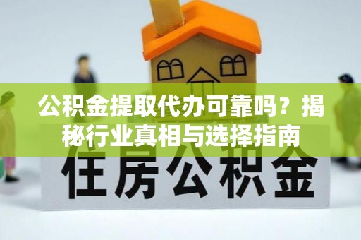 三角公积金提取代办可靠吗？揭秘行业真相与选择指南