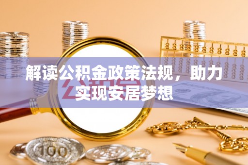 三角解读公积金政策法规，助力实现安居梦想