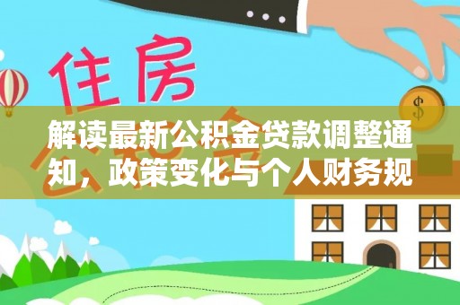 三角解读最新公积金贷款调整通知，政策变化与个人财务规划的影响