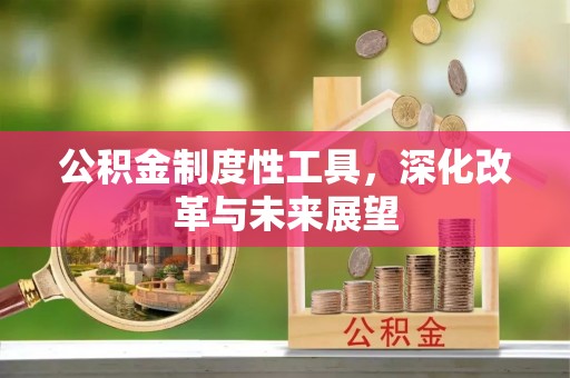 三角公积金制度性工具，深化改革与未来展望