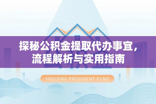 三角探秘公积金提取代办事宜，流程解析与实用指南