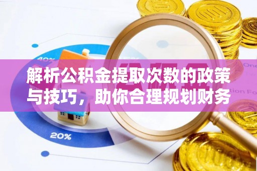 三角解析公积金提取次数的政策与技巧，助你合理规划财务未来