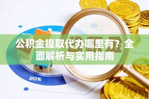 三角公积金提取代办哪里有？全面解析与实用指南
