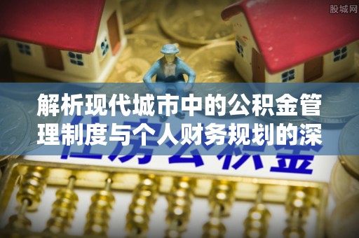 三角解析现代城市中的公积金管理制度与个人财务规划的深度关联