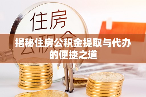 三角揭秘住房公积金提取与代办的便捷之道