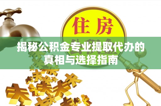 三角揭秘公积金专业提取代办的真相与选择指南