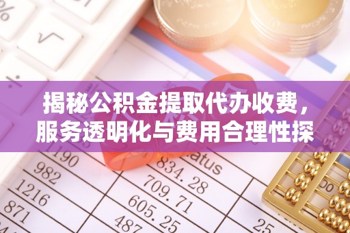 三角揭秘公积金提取代办收费，服务透明化与费用合理性探讨