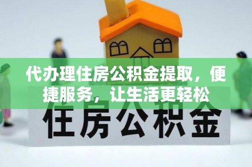 三角代办理住房公积金提取，便捷服务，让生活更轻松