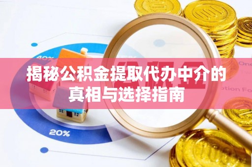 三角揭秘公积金提取代办中介的真相与选择指南