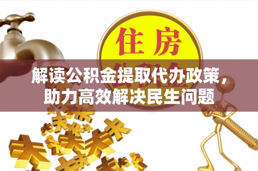 三角解读公积金提取代办政策，助力高效解决民生问题