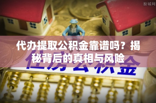 三角代办提取公积金靠谱吗？揭秘背后的真相与风险