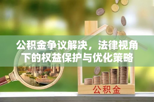 三角公积金争议解决，法律视角下的权益保护与优化策略