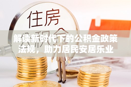 三角解读新时代下的公积金政策法规，助力居民安居乐业