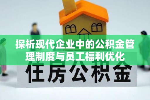 三角探析现代企业中的公积金管理制度与员工福利优化