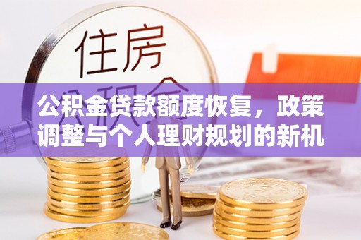三角公积金贷款额度恢复，政策调整与个人理财规划的新机遇