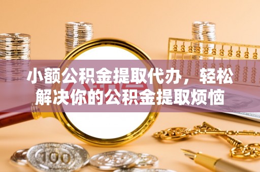 三角小额公积金提取代办，轻松解决你的公积金提取烦恼