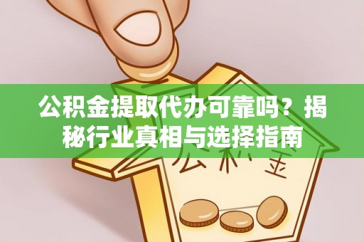 三角公积金提取代办可靠吗？揭秘行业真相与选择指南