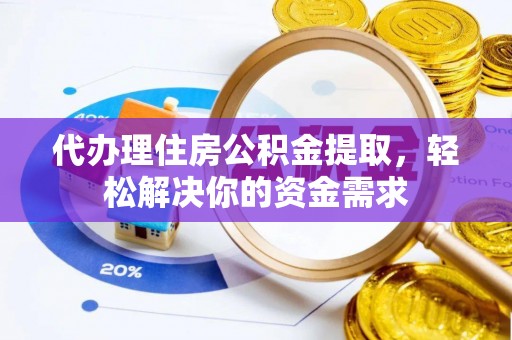 三角代办理住房公积金提取，轻松解决你的资金需求