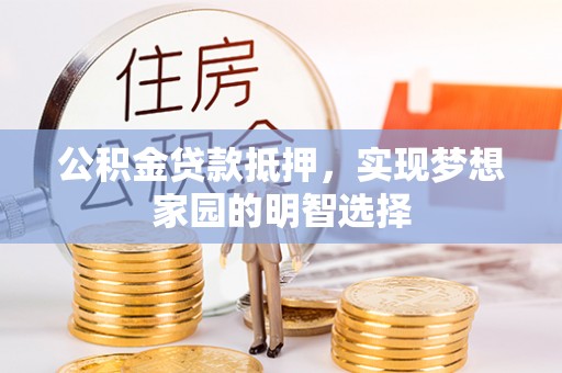 三角公积金贷款抵押，实现梦想家园的明智选择