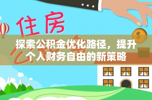 三角探索公积金优化路径，提升个人财务自由的新策略