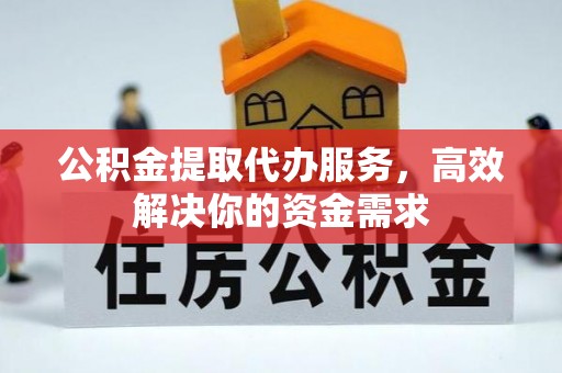 三角公积金提取代办服务，高效解决你的资金需求