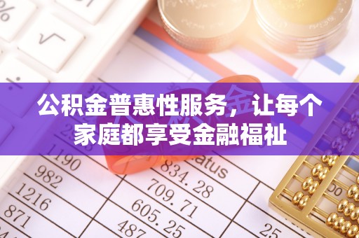 三角公积金普惠性服务，让每个家庭都享受金融福祉
