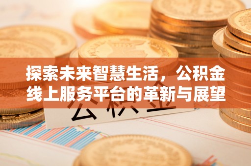 三角探索未来智慧生活，公积金线上服务平台的革新与展望