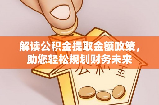 三角解读公积金提取金额政策，助您轻松规划财务未来
