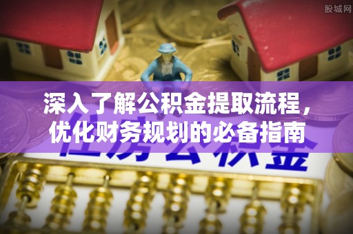 三角深入了解公积金提取流程，优化财务规划的必备指南