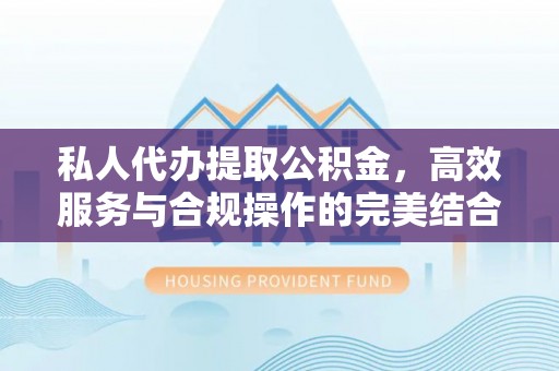 三角私人代办提取公积金，高效服务与合规操作的完美结合