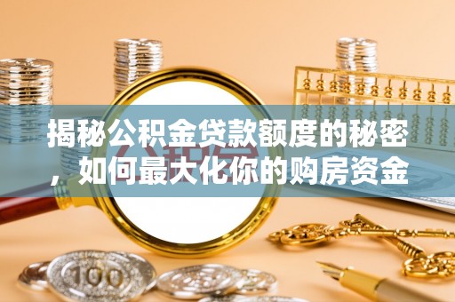 三角揭秘公积金贷款额度的秘密，如何最大化你的购房资金？