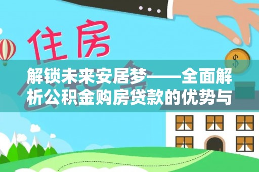 三角解锁未来安居梦——全面解析公积金购房贷款的优势与策略