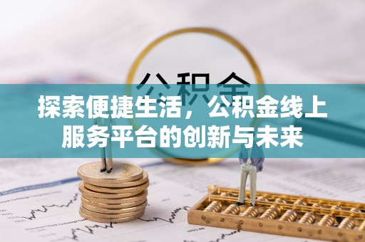 三角探索便捷生活，公积金线上服务平台的创新与未来