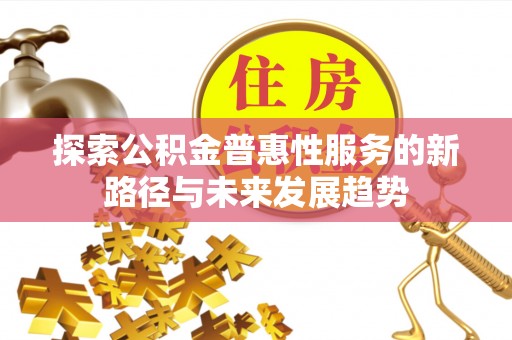 三角探索公积金普惠性服务的新路径与未来发展趋势