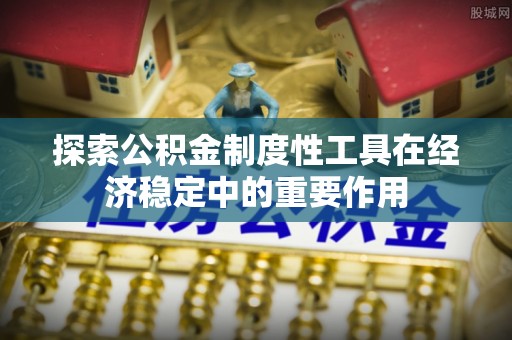 三角探索公积金制度性工具在经济稳定中的重要作用