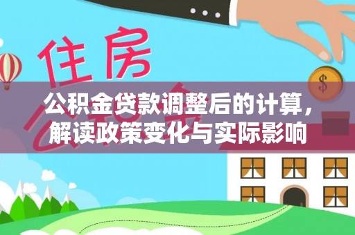 三角公积金贷款调整后的计算，解读政策变化与实际影响
