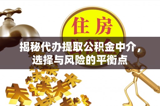 三角揭秘代办提取公积金中介，选择与风险的平衡点