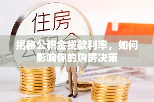 三角揭秘公积金贷款利率，如何影响你的购房决策
