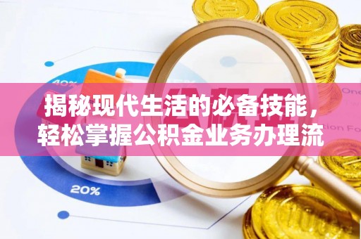 三角揭秘现代生活的必备技能，轻松掌握公积金业务办理流程