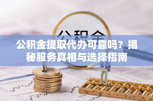 三角公积金提取代办可靠吗？揭秘服务真相与选择指南