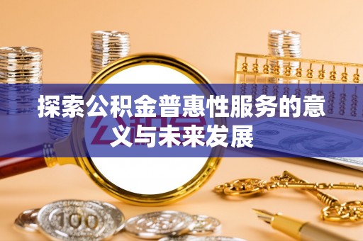 三角探索公积金普惠性服务的意义与未来发展
